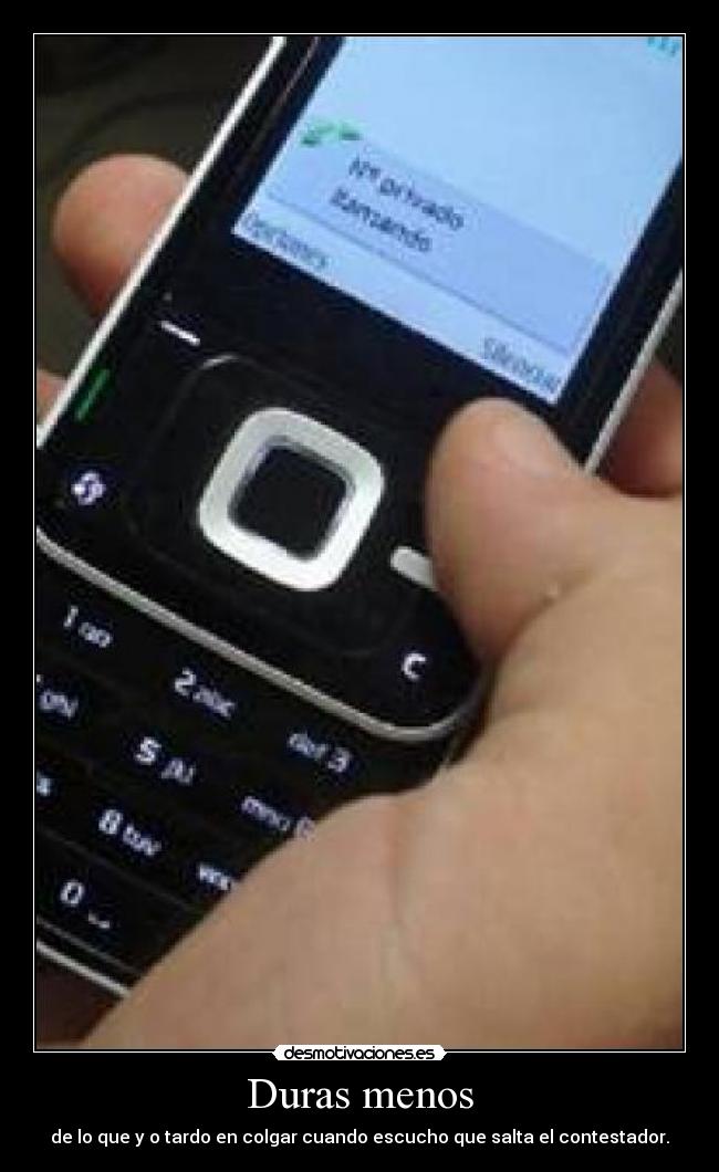 Duras menos - de lo que y o tardo en colgar cuando escucho que salta el contestador.