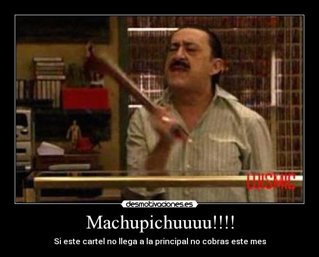 Machupichuuuu!!!! - Si este cartel no llega a la principal no cobras este mes