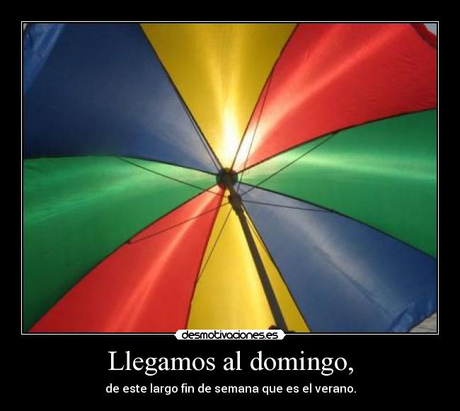 Llegamos al domingo, - de este largo fin de semana que es el verano.