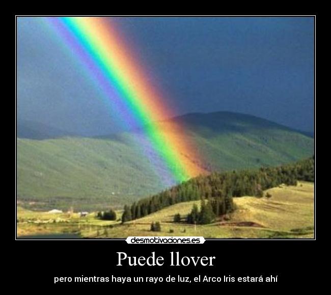 Puede llover - pero mientras haya un rayo de luz, el Arco Iris estará ahí