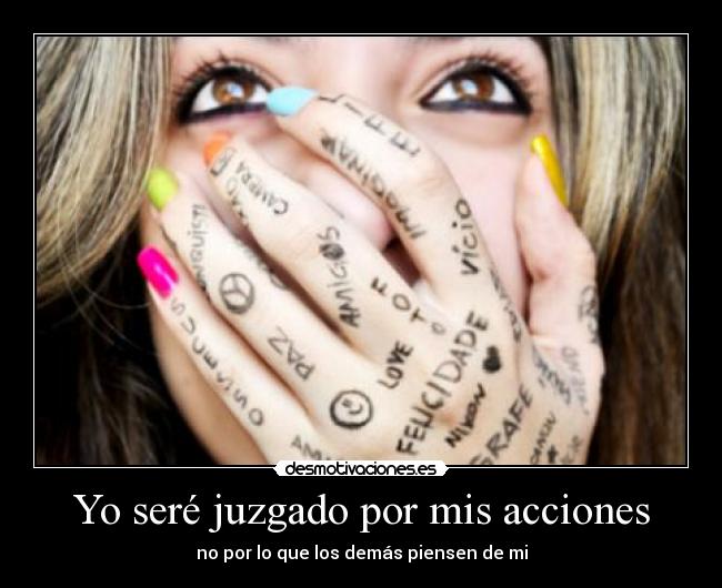 Yo seré juzgado por mis acciones - no por lo que los demás piensen de mi