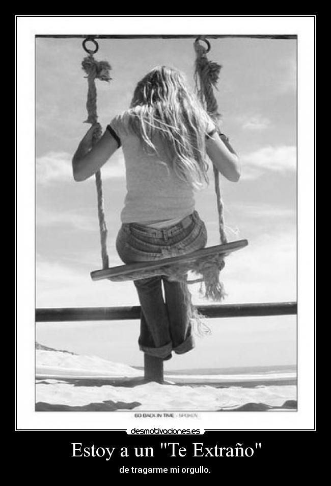 Estoy a un Te Extraño - de tragarme mi orgullo.