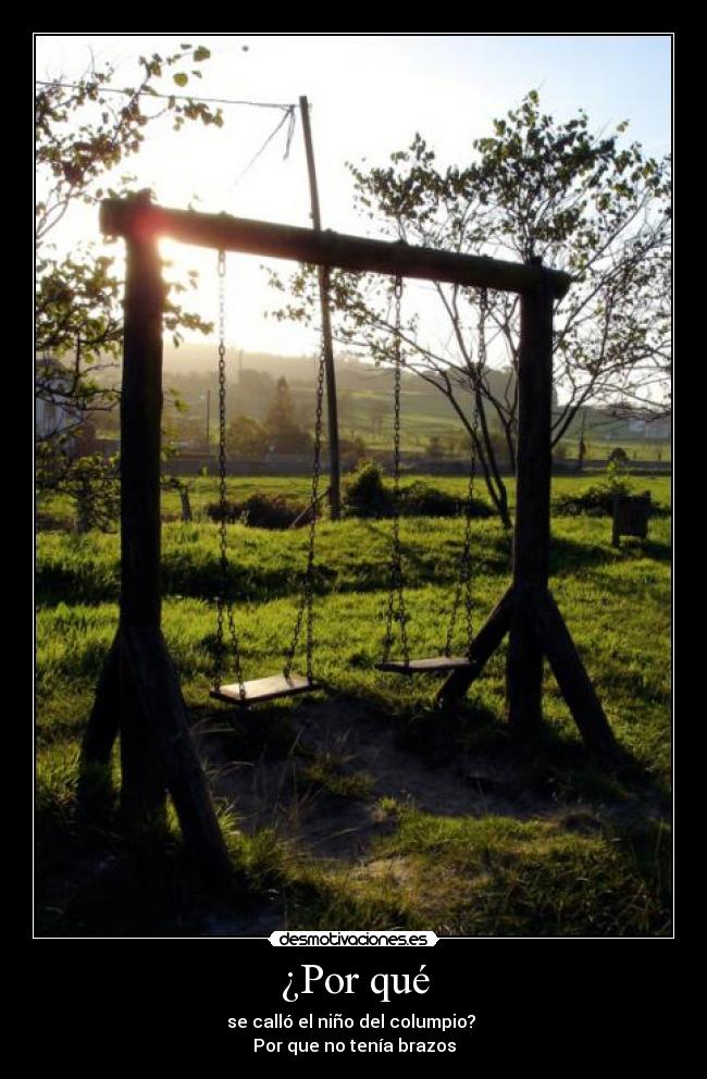 ¿Por qué - se calló el niño del columpio?
Por que no tenía brazos
