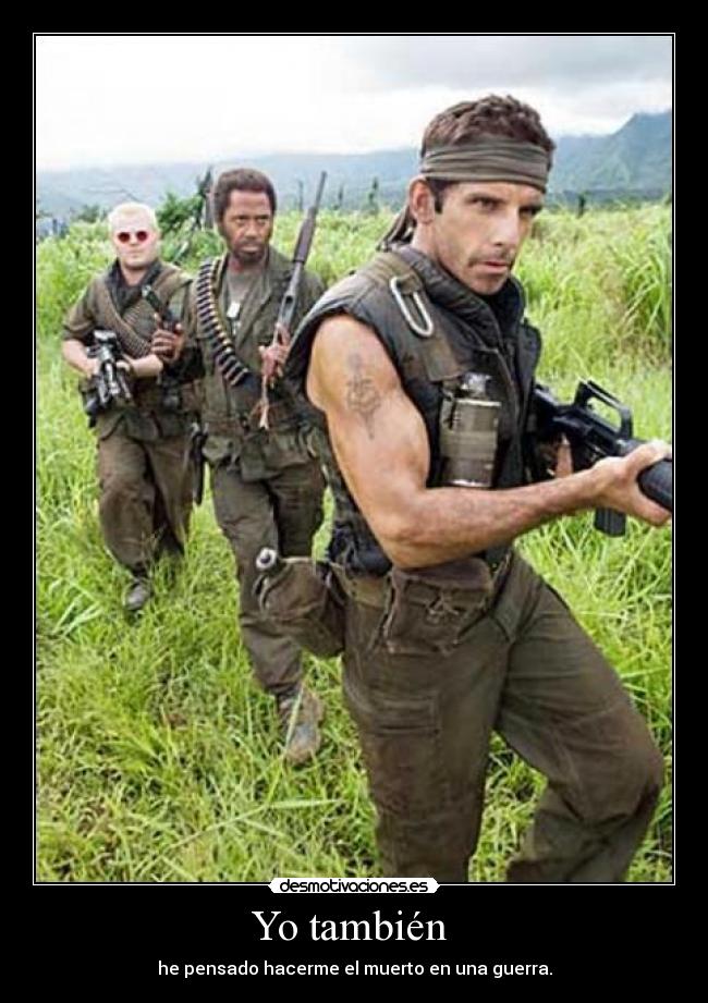 Yo también  - he pensado hacerme el muerto en una guerra.