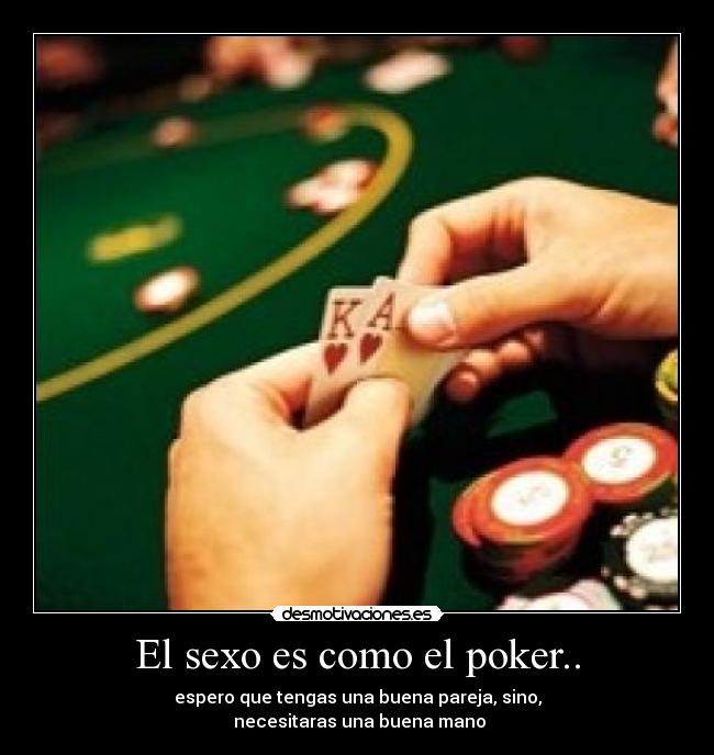 El sexo es como el poker.. - espero que tengas una buena pareja, sino,
 necesitaras una buena mano