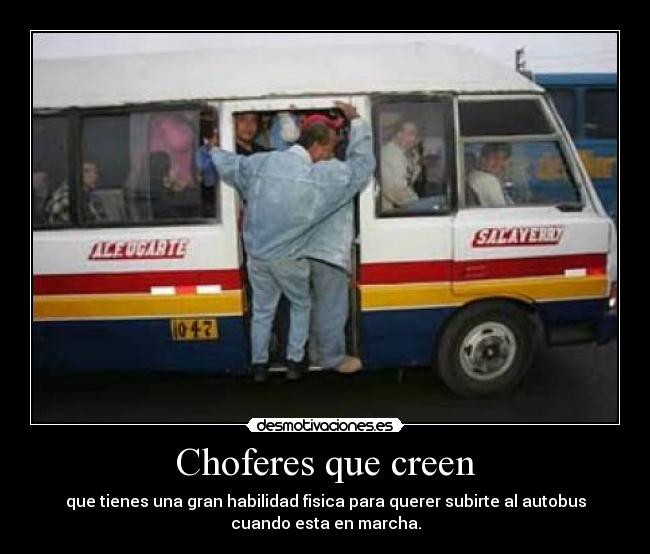 Choferes que creen - que tienes una gran habilidad fisica para querer subirte al autobus
cuando esta en marcha.