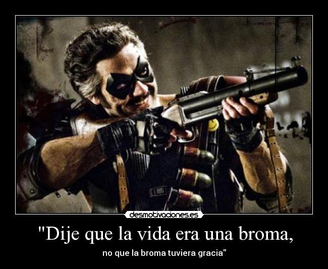 Dije que la vida era una broma, - no que la broma tuviera gracia