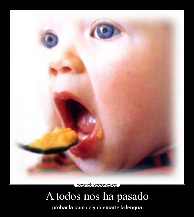 A todos nos ha pasado - probar la comida y quemarte la lengua