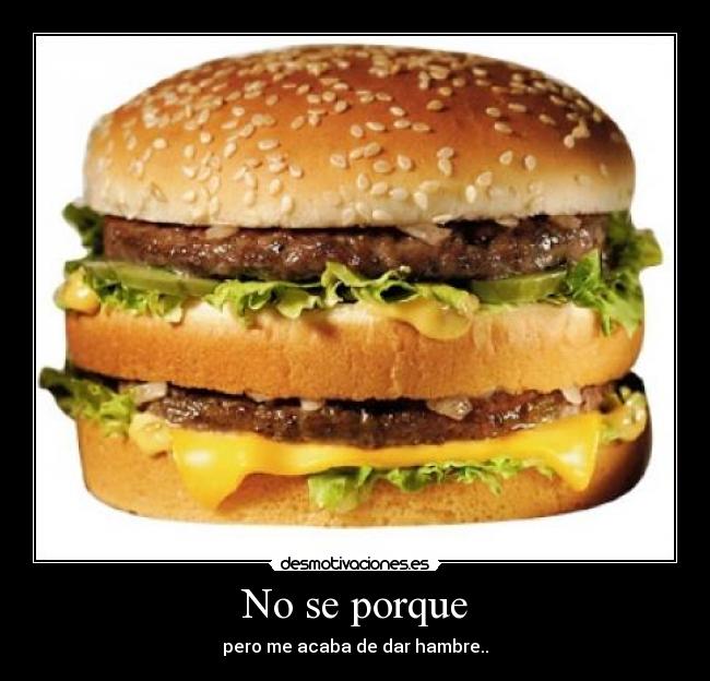 No se porque - pero me acaba de dar hambre..