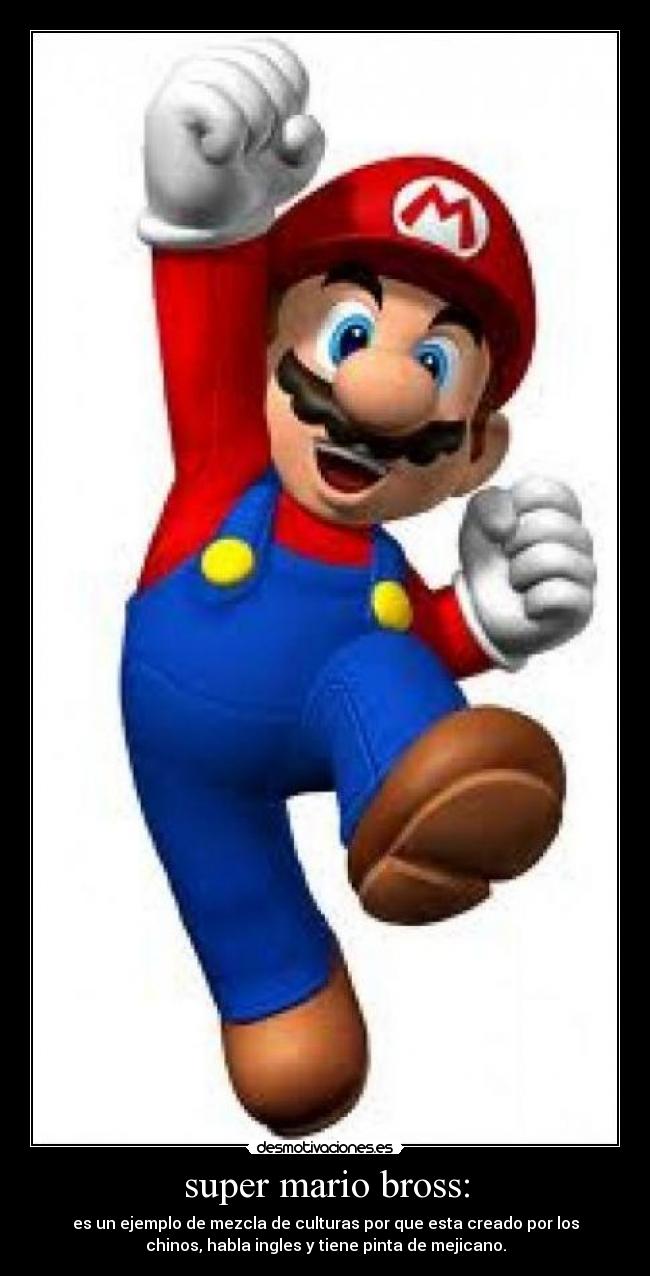 super mario bross: - es un ejemplo de mezcla de culturas por que esta creado por los
chinos, habla ingles y tiene pinta de mejicano.