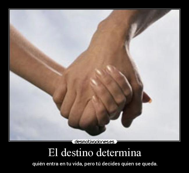 El destino determina - quién entra en tu vida, pero tú decides quien se queda.