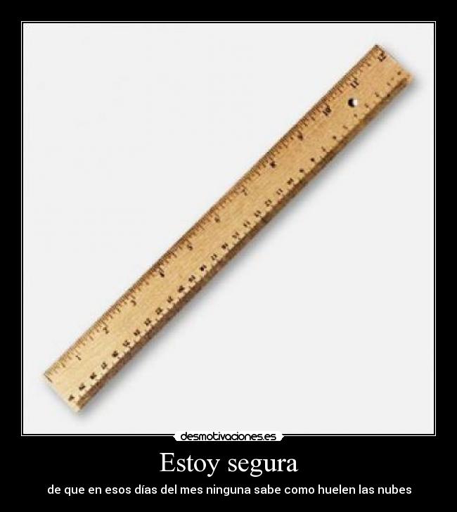 Estoy segura - de que en esos días del mes ninguna sabe como huelen las nubes