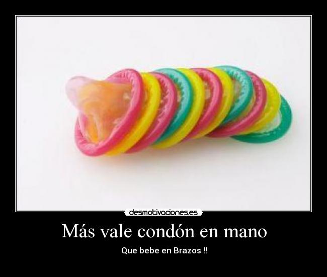 Más vale condón en mano - Que bebe en Brazos !!
