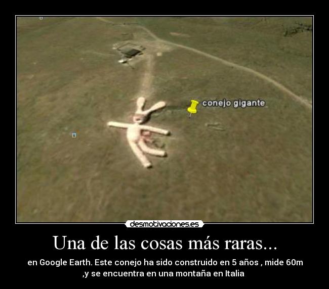 Una de las cosas más raras... - en Google Earth. Este conejo ha sido construido en 5 años , mide 60m
,y se encuentra en una montaña en Italia
