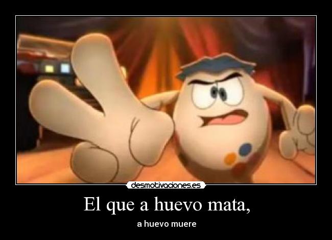 El que a huevo mata, - a huevo muere