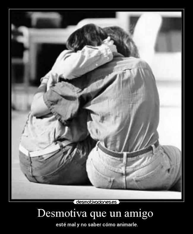 Desmotiva que un amigo -