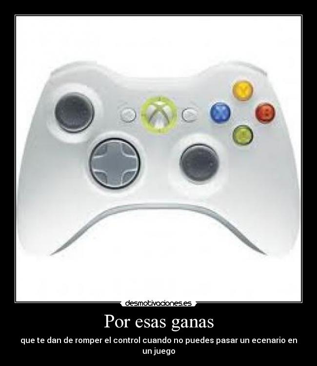 Por esas ganas - que te dan de romper el control cuando no puedes pasar un ecenario en un juego