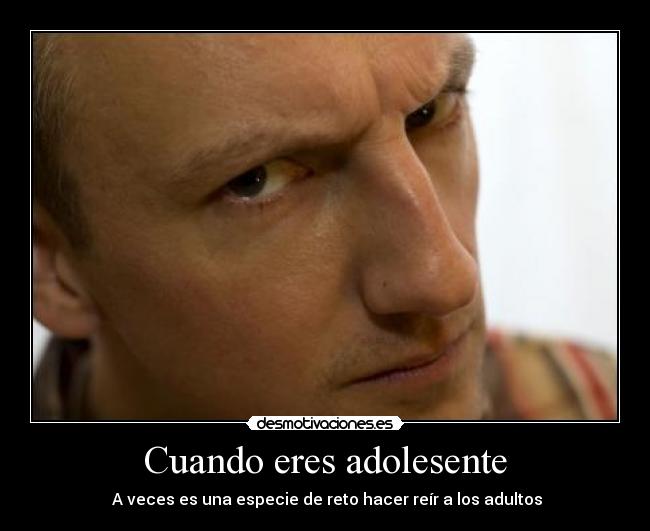 Cuando eres adolesente -  A veces es una especie de reto hacer reír a los adultos