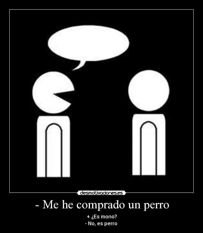 - Me he comprado un perro - + ¿Es mono?
- No, es perro 