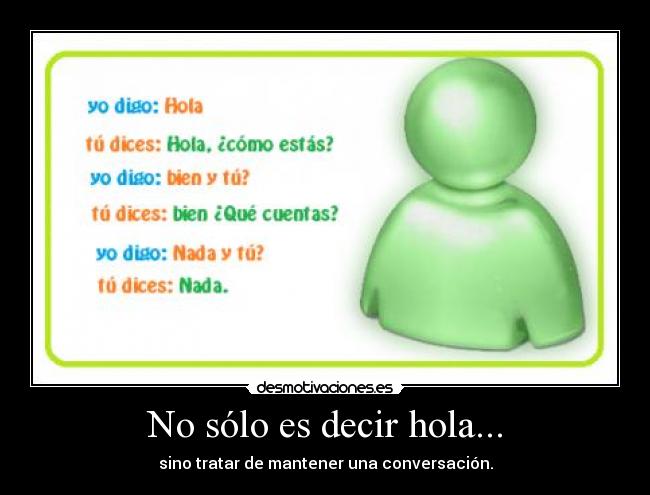 No sólo es decir hola... - sino tratar de mantener una conversación.
