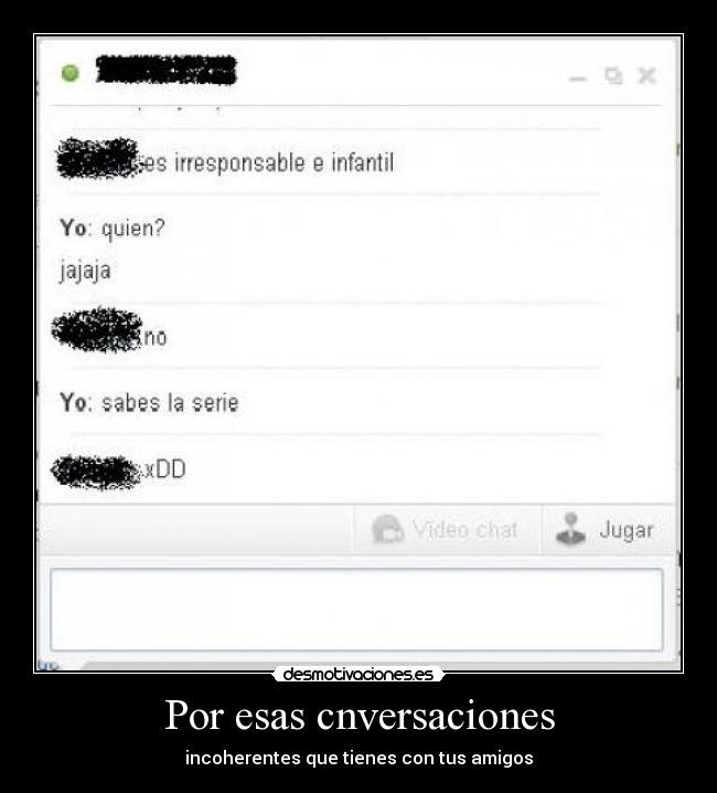 Por esas cnversaciones - incoherentes que tienes con tus amigos