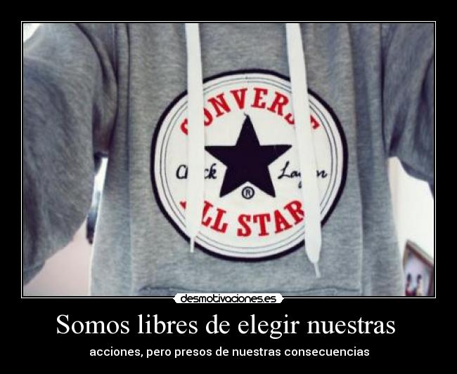 Somos libres de elegir nuestras - acciones, pero presos de nuestras consecuencias