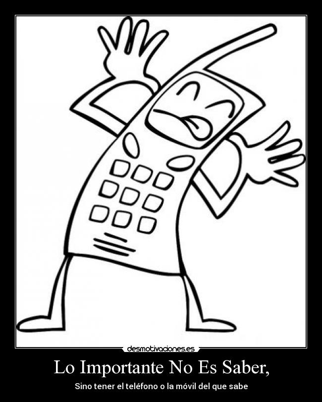 Lo Importante No Es Saber, - Sino tener el teléfono o la móvil del que sabe