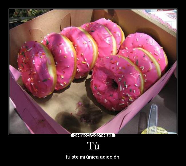 Tú - fuiste mi única adicción.