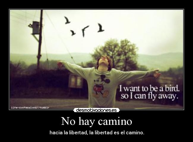 No hay camino - hacia la libertad, la libertad es el camino.