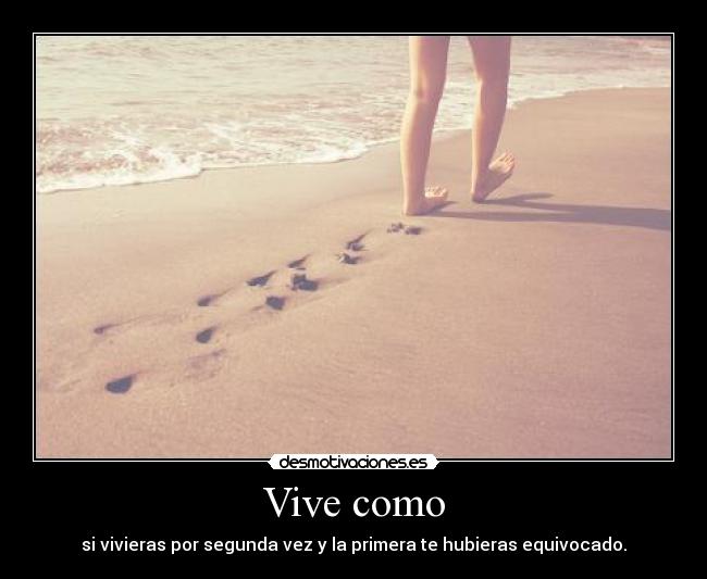 Vive como - si vivieras por segunda vez y la primera te hubieras equivocado.