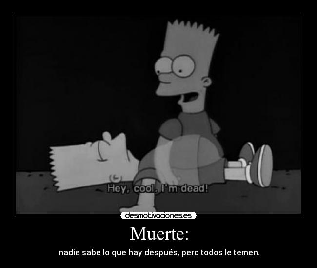 Muerte: - nadie sabe lo que hay después, pero todos le temen.