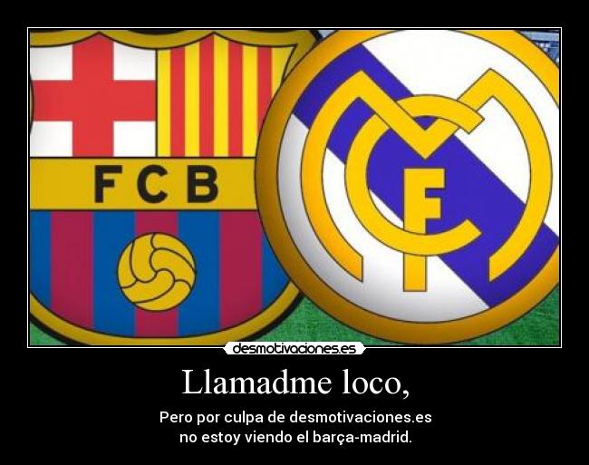 Llamadme loco, - Pero por culpa de desmotivaciones.es
no estoy viendo el barça-madrid.