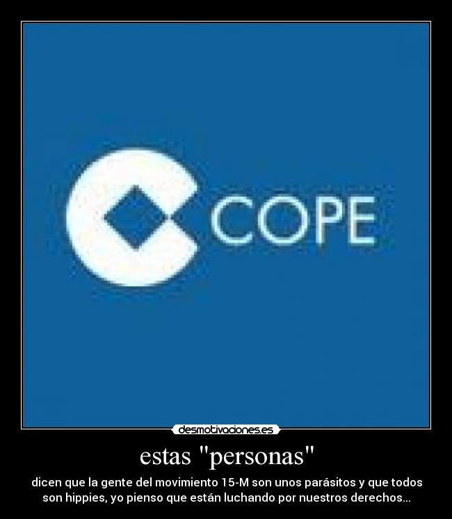 estas personas - dicen que la gente del movimiento 15-M son unos parásitos y que todos
son hippies, yo pienso que están luchando por nuestros derechos...
