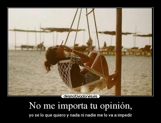 No me importa tu opinión, -