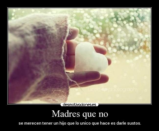 Madres que no - se merecen tener un hijo que lo unico que hace es darle sustos.