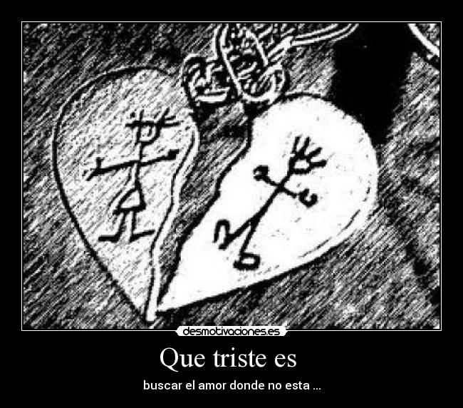 Que triste es - buscar el amor donde no esta ...