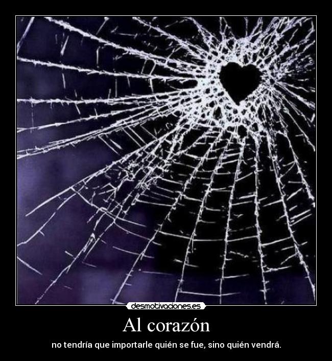 Al corazón - no tendría que importarle quién se fue, sino quién vendrá.