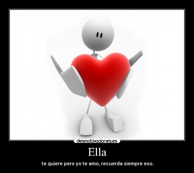 Ella - te quiere pero yo te amo, recuerda siempre eso.