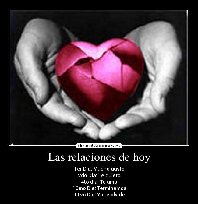 Las relaciones de hoy - 1er Dia: Mucho gusto
2do Dia: Te quiero
4to dia: Te amo
10mo Dia: Terminamos
11vo Dia: Ya te olvide