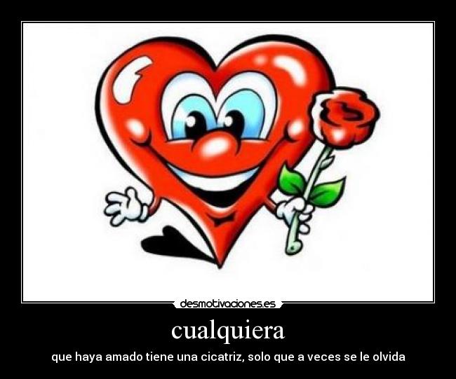 cualquiera - que haya amado tiene una cicatriz, solo que a veces se le olvida