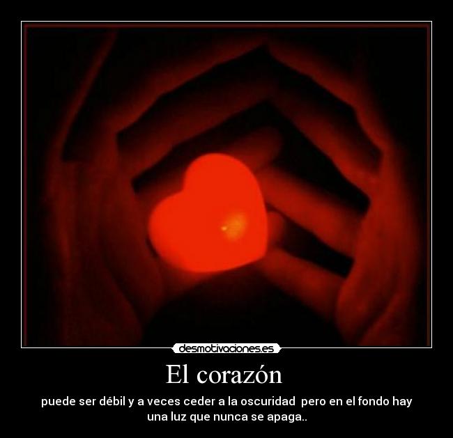 El corazón  - puede ser débil y a veces ceder a la oscuridad  pero en el fondo hay
una luz que nunca se apaga..♥