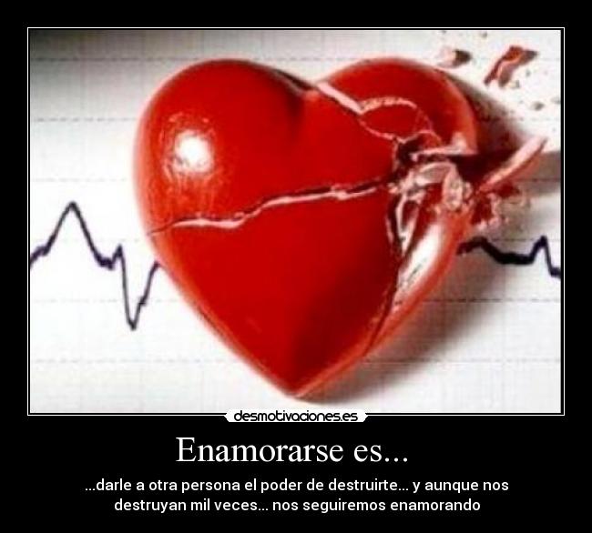 Enamorarse es... - ...darle a otra persona el poder de destruirte... y aunque nos
destruyan mil veces... nos seguiremos enamorando