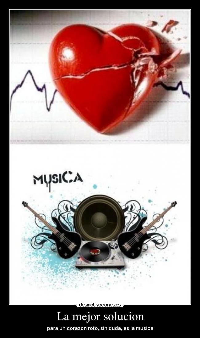 La mejor solucion - para un corazon roto, sin duda, es la musica