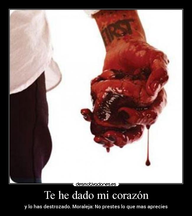 Te he dado mi corazón - y lo has destrozado. Moraleja: No prestes lo que mas aprecies