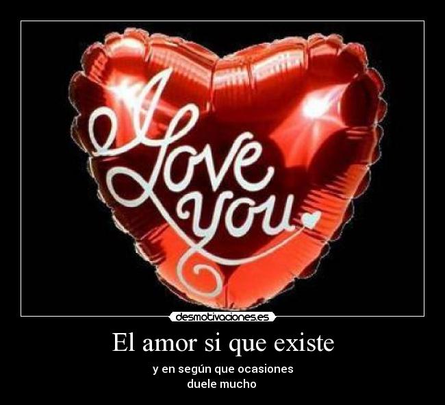 El amor si que existe - y en según que ocasiones
duele mucho