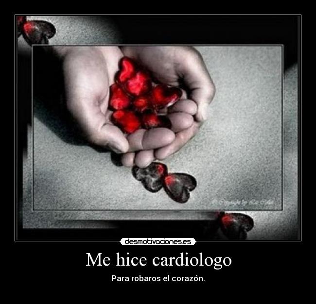 Me hice cardiologo - Para robaros el corazón.