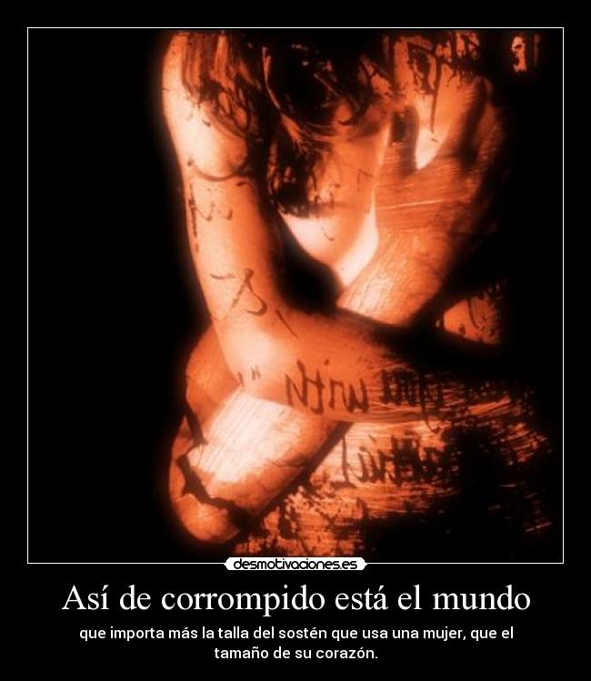 Así de corrompido está el mundo - que importa más la talla del sostén que usa una mujer, que el tamaño de su corazón.