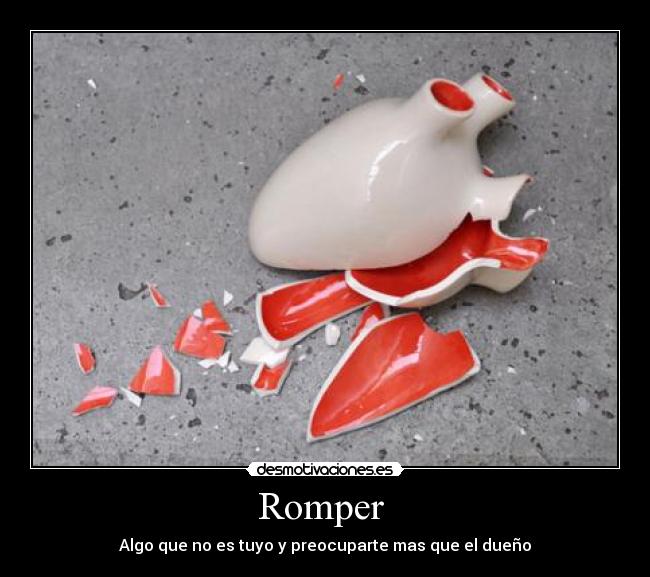 Romper - Algo que no es tuyo y preocuparte mas que el dueño