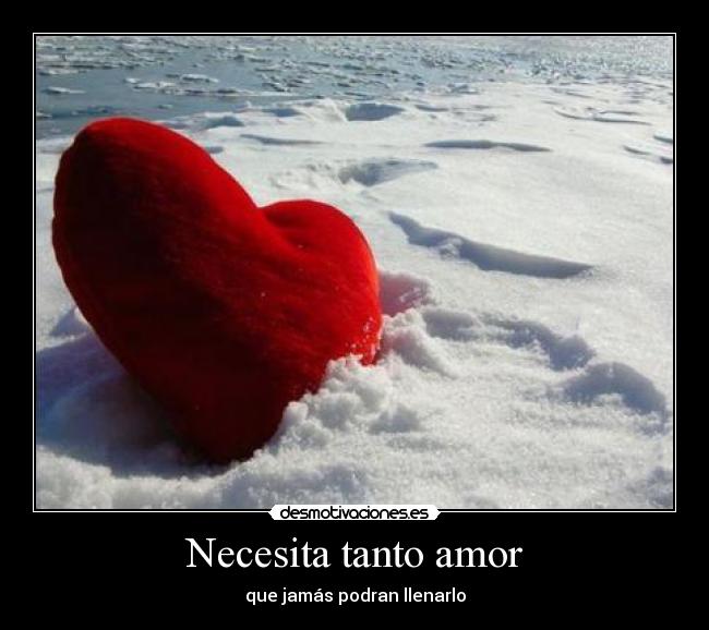 Necesita tanto amor - que jamás podran llenarlo