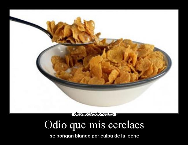 Odio que mis cerelaes - se pongan blando por culpa de la leche